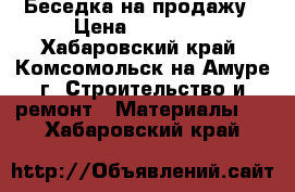 Беседка на продажу › Цена ­ 44 000 - Хабаровский край, Комсомольск-на-Амуре г. Строительство и ремонт » Материалы   . Хабаровский край